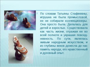 По словам Татьяны Стафеевны, игрушка не была промысловой, ее не собирали колл