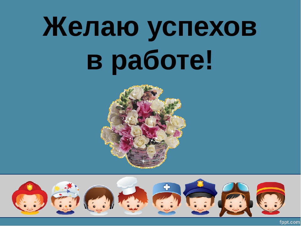 Желаю успехов. Успехов в работе. Желаю вам успехов в работе. Поздравляю дальнейших успехов в работе. Желаю дальнейших успехов в работе.